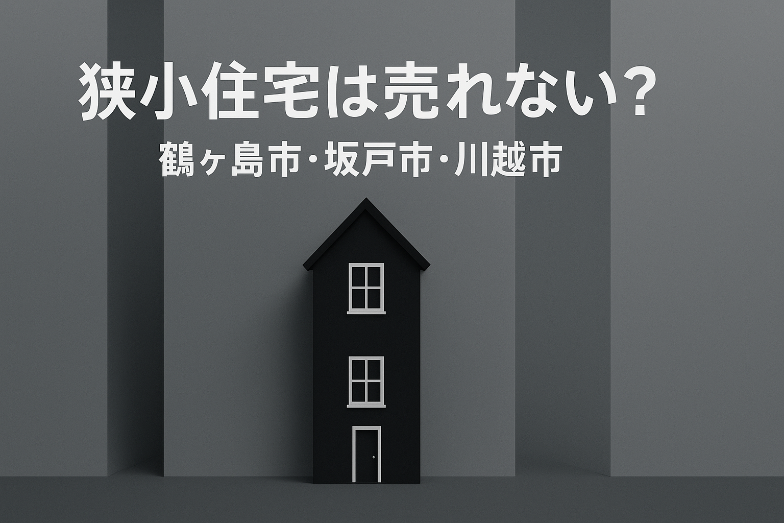 狭小住宅の売却術｜埼玉県鶴ヶ島市・坂戸市・川越市の小さな家対策